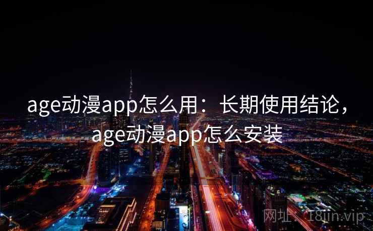 age动漫app怎么用：长期使用结论，age动漫app怎么安装
