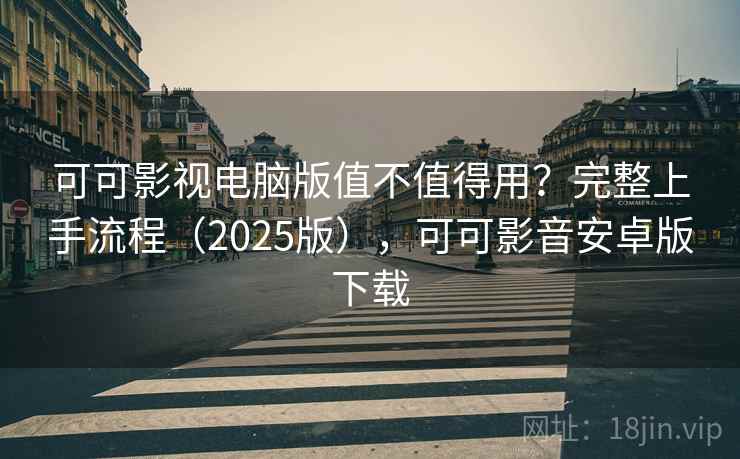 可可影视电脑版值不值得用？完整上手流程（2025版），可可影音安卓版下载