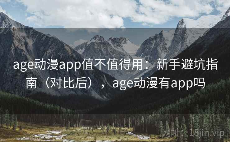 age动漫app值不值得用:新手避坑指南(对比后),age动漫有app吗
