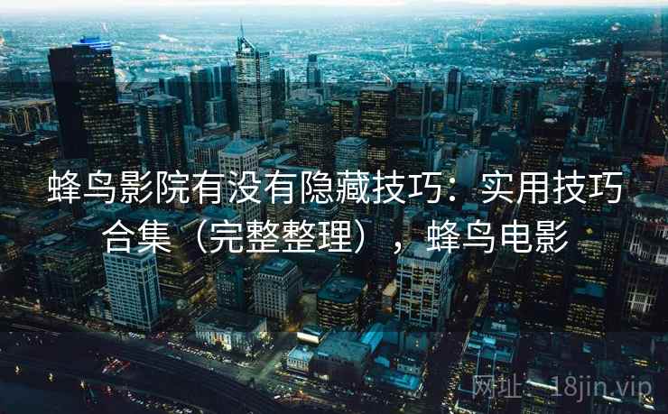 蜂鸟影院有没有隐藏技巧：实用技巧合集（完整整理），蜂鸟电影