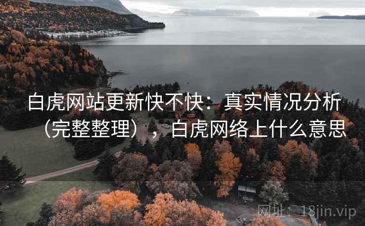 白虎网站更新快不快：真实情况分析（完整整理），白虎网络上什么意思