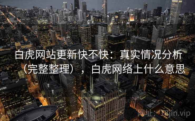 白虎网站更新快不快：真实情况分析（完整整理），白虎网络上什么意思