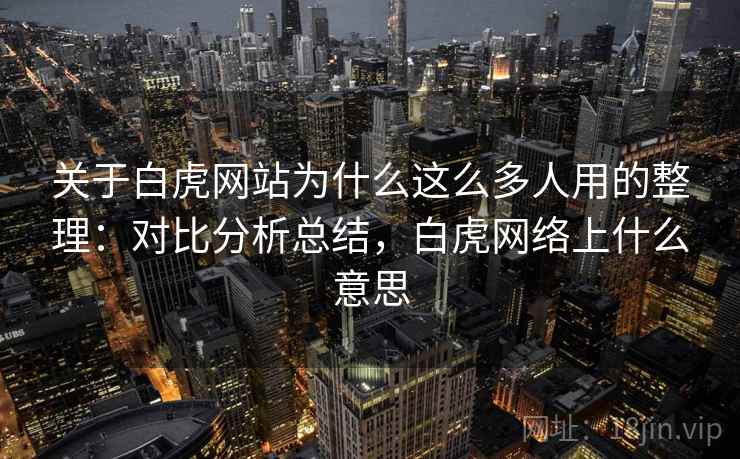 关于白虎网站为什么这么多人用的整理：对比分析总结，白虎网络上什么意思