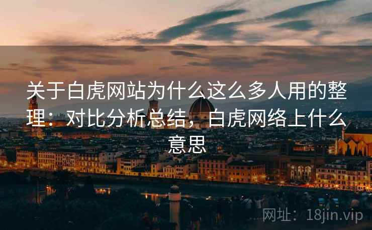 关于白虎网站为什么这么多人用的整理：对比分析总结，白虎网络上什么意思