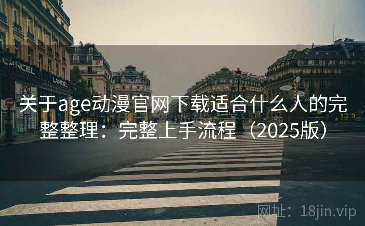 关于age动漫官网下载适合什么人的完整整理：完整上手流程（2025版）