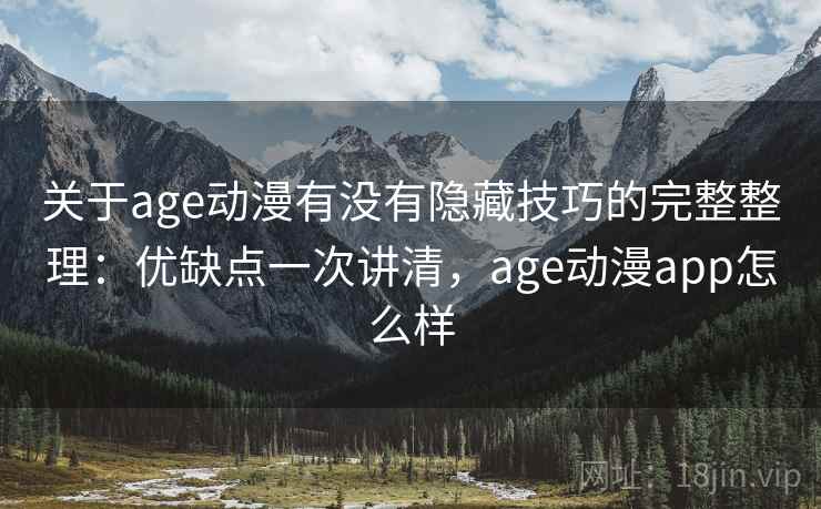 关于age动漫有没有隐藏技巧的完整整理：优缺点一次讲清，age动漫app怎么样