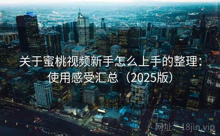关于蜜桃视频新手怎么上手的整理：使用感受汇总（2025版）