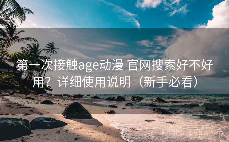 第一次接触age动漫 官网搜索好不好用？详细使用说明（新手必看）