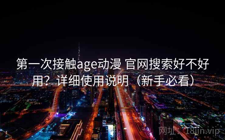 第一次接触age动漫 官网搜索好不好用？详细使用说明（新手必看）