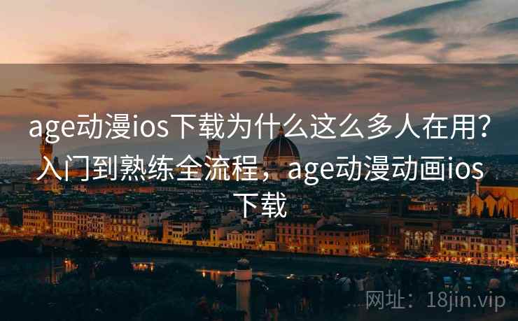 age动漫ios下载为什么这么多人在用?入门到熟练全流程,age动漫动画ios下载 age动漫ios下载为什么这么多人在用?入门到熟练全流程,age动漫动画ios下载