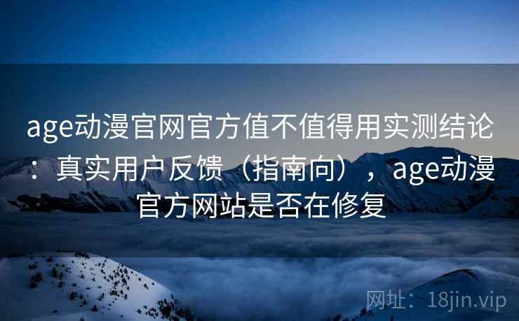 age动漫官网官方值不值得用实测结论:真实用户反馈(指南向),age动漫官方网站是否在修复 age动漫官网官方值不值得用实测结论:真实用户反馈(指南向),age动漫官方网站是否在修复