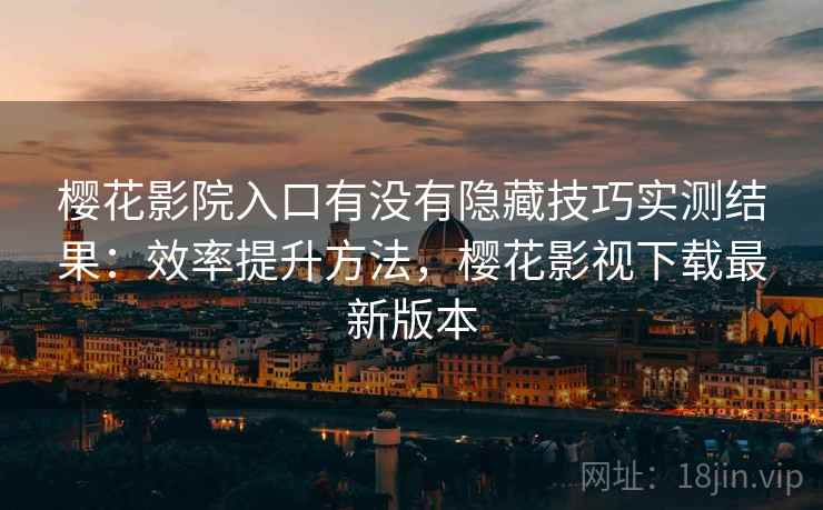 樱花影院入口有没有隐藏技巧实测结果:效率提升方法,樱花影视下载最新版本 樱花影院入口有没有隐藏技巧实测结果:效率提升方法,樱花影视下载最新版本