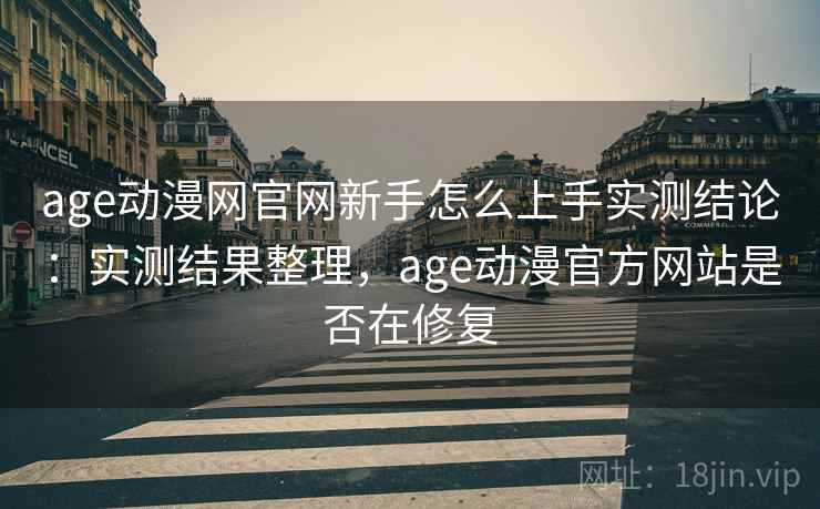age动漫网官网新手怎么上手实测结论:实测结果整理,age动漫官方网站是否在修复 age动漫网官网新手怎么上手实测结论:实测结果整理,age动漫官方网站是否在修复
