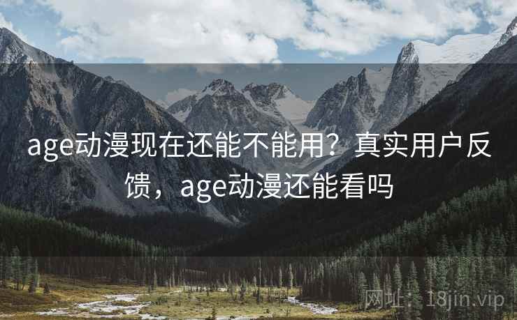age动漫现在还能不能用?真实用户反馈,age动漫还能看吗 age动漫现在还能不能用?真实用户反馈,age动漫还能看吗