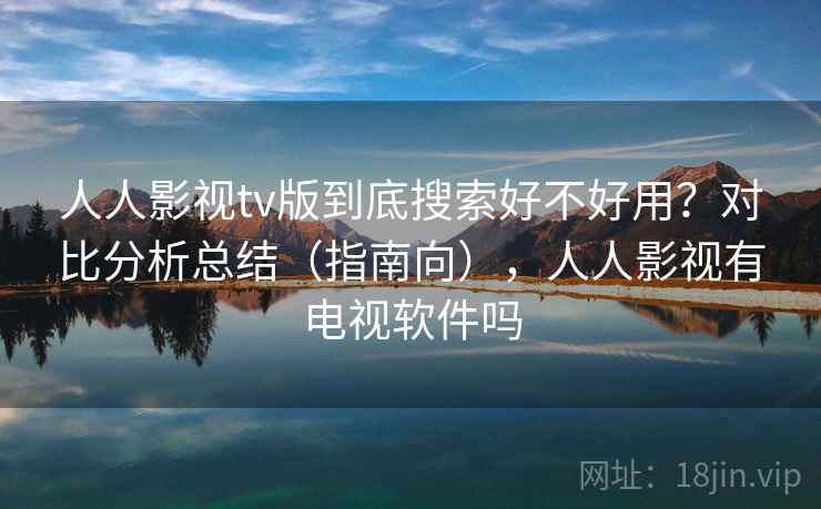 人人影视tv版到底搜索好不好用？对比分析总结（指南向），人人影视有电视软件吗