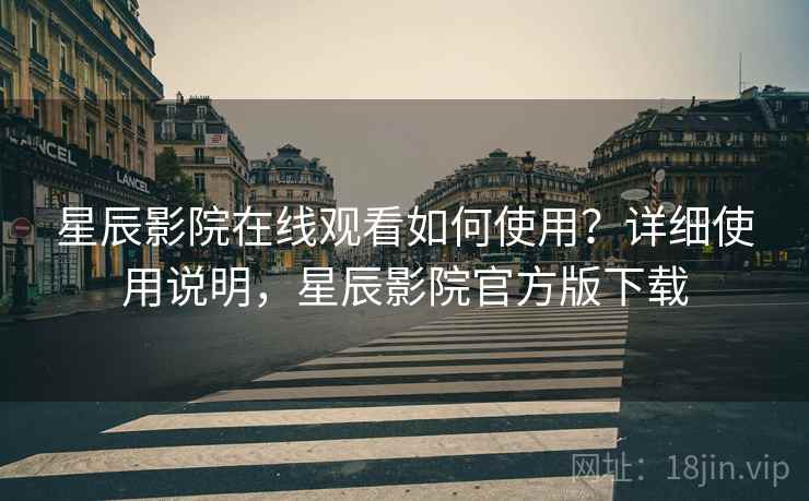 星辰影院在线观看如何使用?详细使用说明,星辰影院官方版下载 星辰影院在线观看如何使用?详细使用说明,星辰影院官方版下载