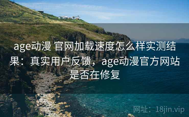 age动漫 官网加载速度怎么样实测结果:真实用户反馈,age动漫官方网站是否在修复 age动漫 官网加载速度怎么样实测结果:真实用户反馈,age动漫官方网站是否在修复