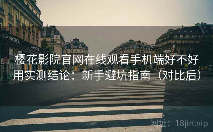 樱花影院官网在线观看手机端好不好用实测结论:新手避坑指南(对比后) 樱花影院官网在线观看手机端好不好用实测结论:新手避坑指南(对比后)