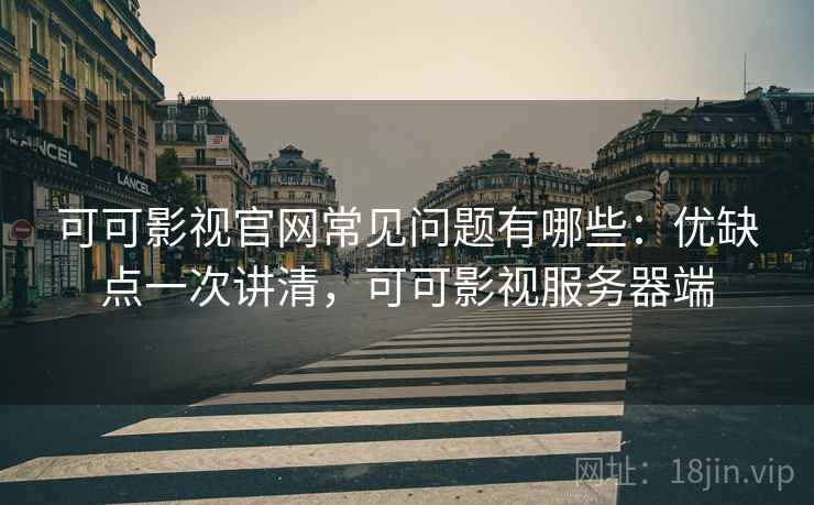可可影视官网常见问题有哪些:优缺点一次讲清,可可影视服务器端 可可影视官网常见问题有哪些:优缺点一次讲清,可可影视服务器端