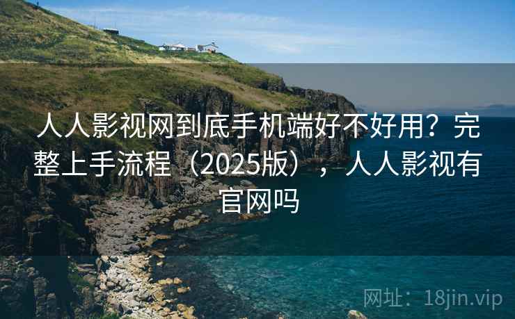 人人影视网到底手机端好不好用?完整上手流程(2025版),人人影视有官网吗 人人影视网到底手机端好不好用?完整上手流程(2025版),人人影视有官网吗