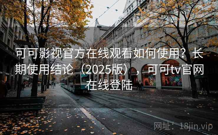 可可影视官方在线观看如何使用?长期使用结论(2025版),可可tv官网在线登陆 可可影视官方在线观看如何使用?长期使用结论(2025版),可可tv官网在线登陆