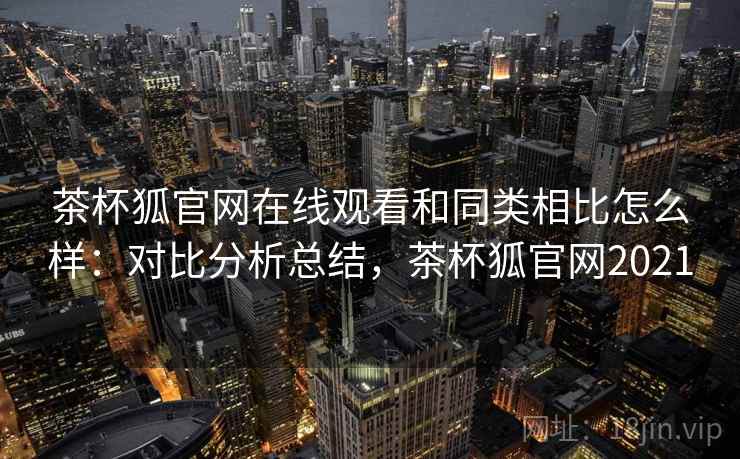 茶杯狐官网在线观看和同类相比怎么样:对比分析总结,茶杯狐官网2021