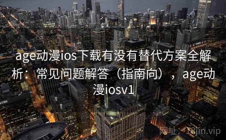 age动漫ios下载有没有替代方案全解析:常见问题解答(指南向),age动漫iosv1 age动漫ios下载有没有替代方案全解析:常见问题解答(指南向),age动漫iosv1