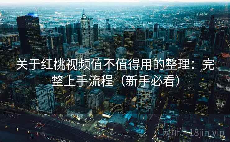 关于红桃视频值不值得用的整理:完整上手流程(新手必看)