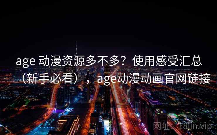 age 动漫资源多不多?使用感受汇总(新手必看),age动漫动画官网链接 age 动漫资源多不多?使用感受汇总(新手必看),age动漫动画官网链接