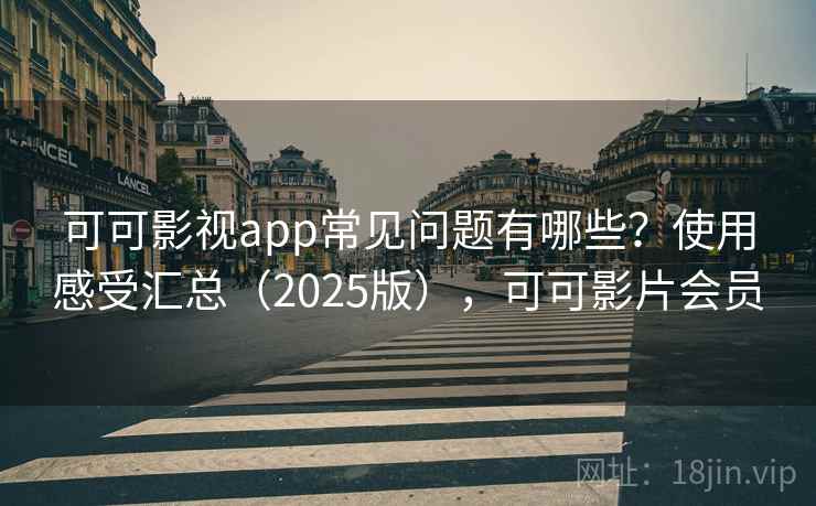 可可影视app常见问题有哪些？使用感受汇总（2025版），可可影片会员