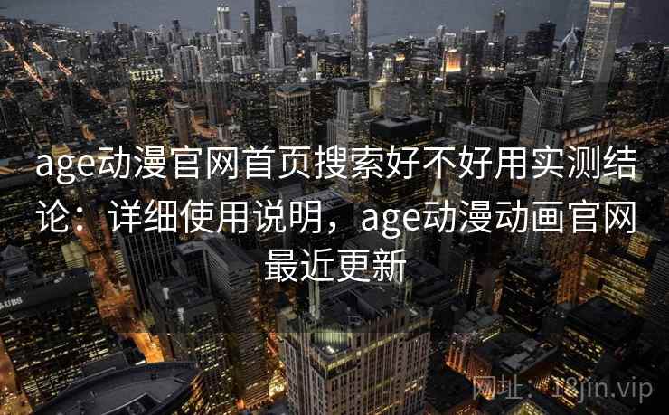 age动漫官网首页搜索好不好用实测结论:详细使用说明,age动漫动画官网最近更新 age动漫官网首页搜索好不好用实测结论:详细使用说明,age动漫动画官网最近更新