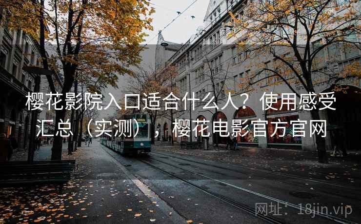 樱花影院入口适合什么人？使用感受汇总（实测），樱花电影官方官网