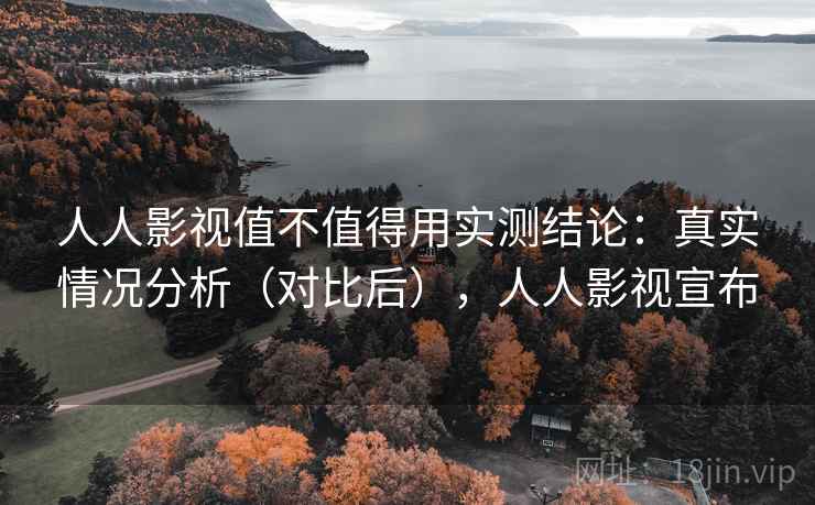 人人影视值不值得用实测结论:真实情况分析(对比后),人人影视宣布 人人影视值不值得用实测结论:真实情况分析(对比后),人人影视宣布