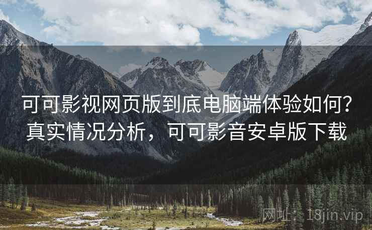 可可影视网页版到底电脑端体验如何?真实情况分析,可可影音安卓版下载 可可影视网页版到底电脑端体验如何?真实情况分析,可可影音安卓版下载