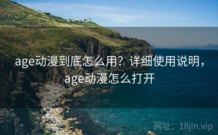 age动漫到底怎么用?详细使用说明,age动漫怎么打开 age动漫到底怎么用?详细使用说明,age动漫怎么打开